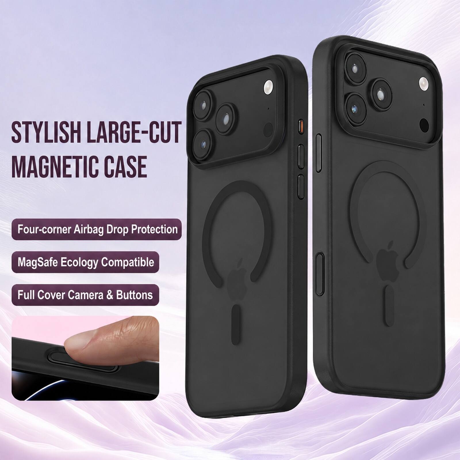 STYLISH LARGE-CUT MAGNETIC CASE

Four-corner Airbag Drop Protection

MagSafe Ecology Compatible

Full Cover Camera & Buttons