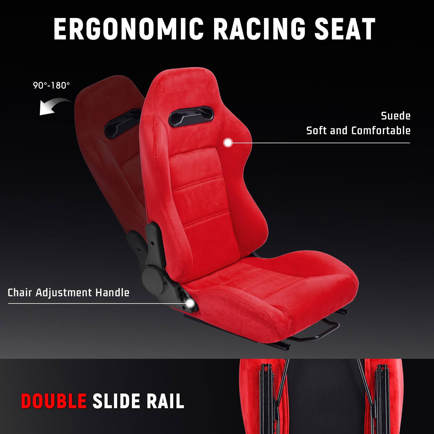 ERGONOMIC RACING SEAT

90°-180°

Suede Soft and Comfortable

Chair Adjustment Handle

DOUBLE SLIDE RAIL