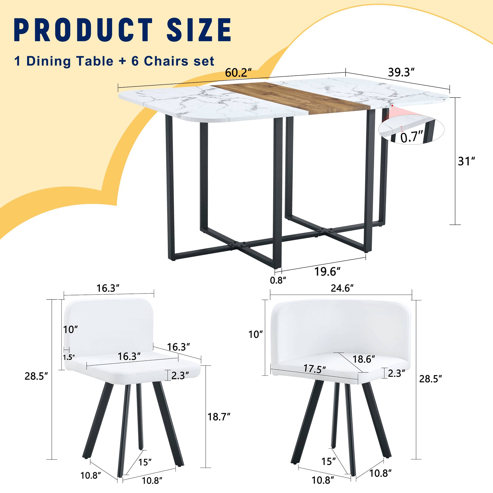 PRODUCT SIZE  
1 Dining Table + 6 Chairs set  

- Dining Table:  
  - Length: 60.2"  
  - Width: 39.3"  
  - Height: 31"  
  - Thickness: 0.7"  

- Chairs:  
  - Seat Height: 16.3"  
  - Seat Depth: 16.3"  
  - Back Height: 18.7"  
  - Back Width: 16.3"  
  - Armrest Height: 10"  
  - Armrest Width: 1.5"  
  - Overall Height: 31"  
  - Overall Width: 19.6"  
  - Overall Depth: 24.6"  
  - Leg Width: 10.8"  
  - Leg Height: 15"