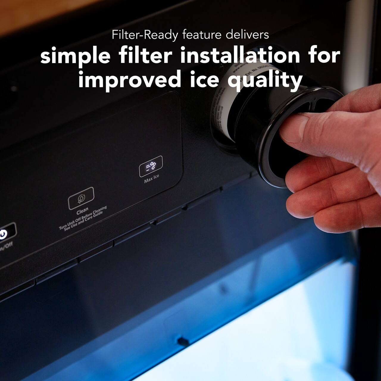 Filter-Ready feature delivers simple filter installation for improved ice quality

Max Ice

Clean

Turn Unit Off Before Cleaning. See Use and Care Guide