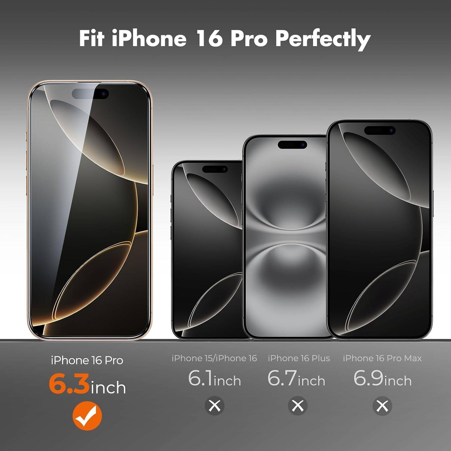 Fit iPhone 16 Pro Perfectly

iPhone 16 Pro 6.3 inch

iPhone 15/iPhone 16 iPhone 16 Plus iPhone 16 Pro Max 6.1 inch 6.7 inch 6.9 inch