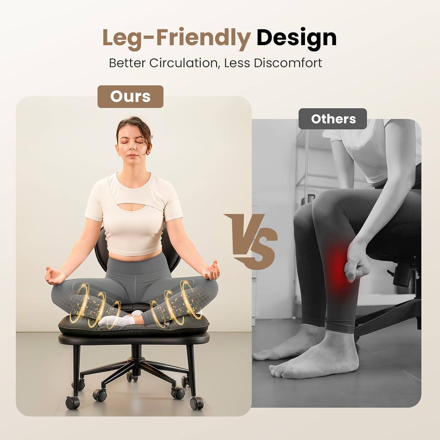 Leg-Friendly Design  
Better Circulation, Less Discomfort  
Ours vs Others