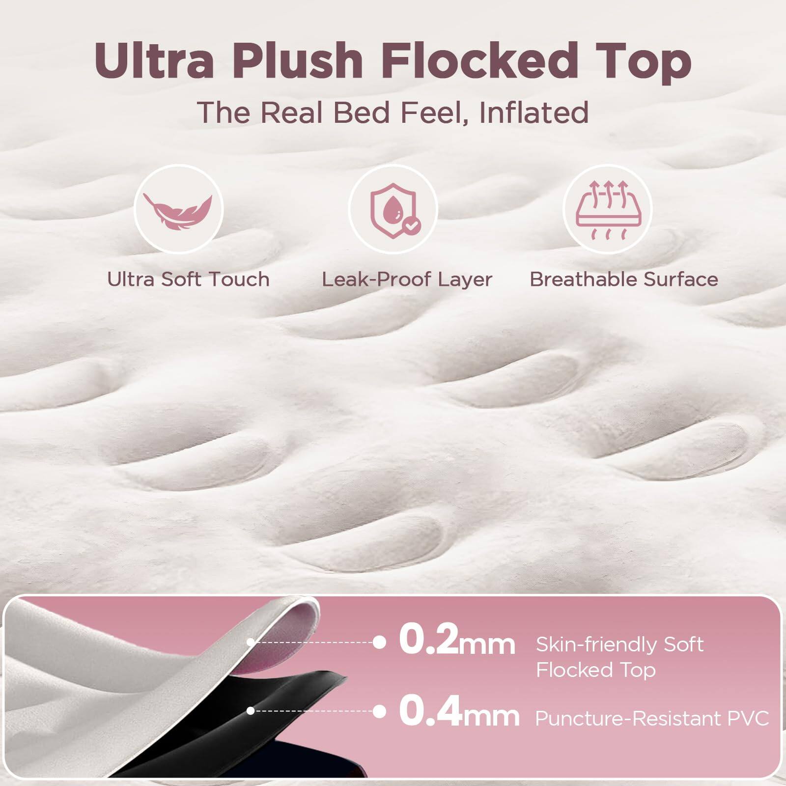Ultra Plush Flocked Top  
The Real Bed Feel, Inflated  

- Ultra Soft Touch  
- Leak-Proof Layer  
- Breathable Surface  

0.2mm Skin-friendly Soft Flocked Top  
0.4mm Puncture-Resistant PVC