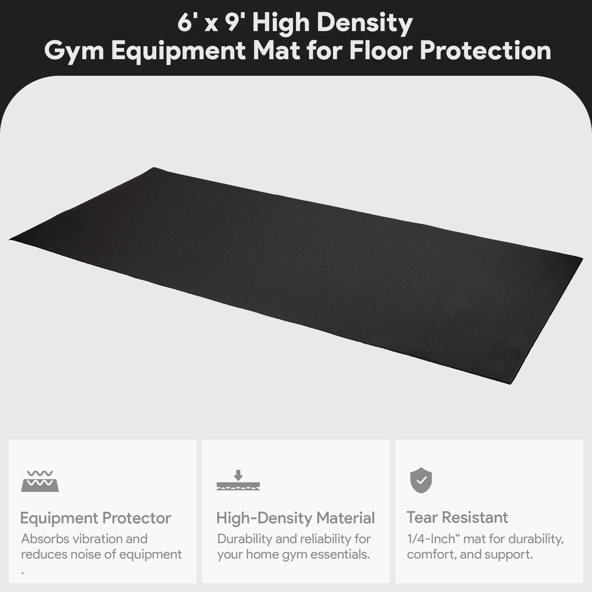 6' x 9' High Density Gym Equipment Mat for Floor Protection

- Equipment Protector: Absorbs vibration and reduces noise of equipment.
- High-Density Material: Durability and reliability for your home gym essentials.
- Tear Resistant: 1/4-Inch mat for durability, comfort, and support.