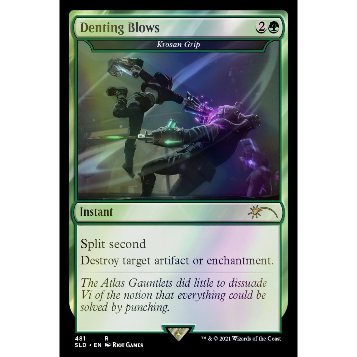 Denting Blows  
Krosan Grip  

Instant  

Split second  
Destroy target artifact or enchantment.  

The Atlas Gauntlets did little to dissuade Vi of the notion that everything could be solved by punching.  

481 SLD • EN  
R  
RIOT GAMES  
TM & © 2021 Wizards of the Coast