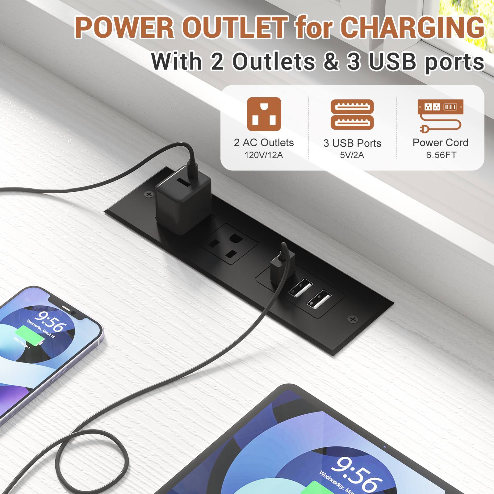 POWER OUTLET for CHARGING With 2 Outlets & 3 USB ports

2 AC Outlets 120V/12A
3 USB Ports 5V/2A
Power Cord 6.56FT

9:56
Wednesday, March 9