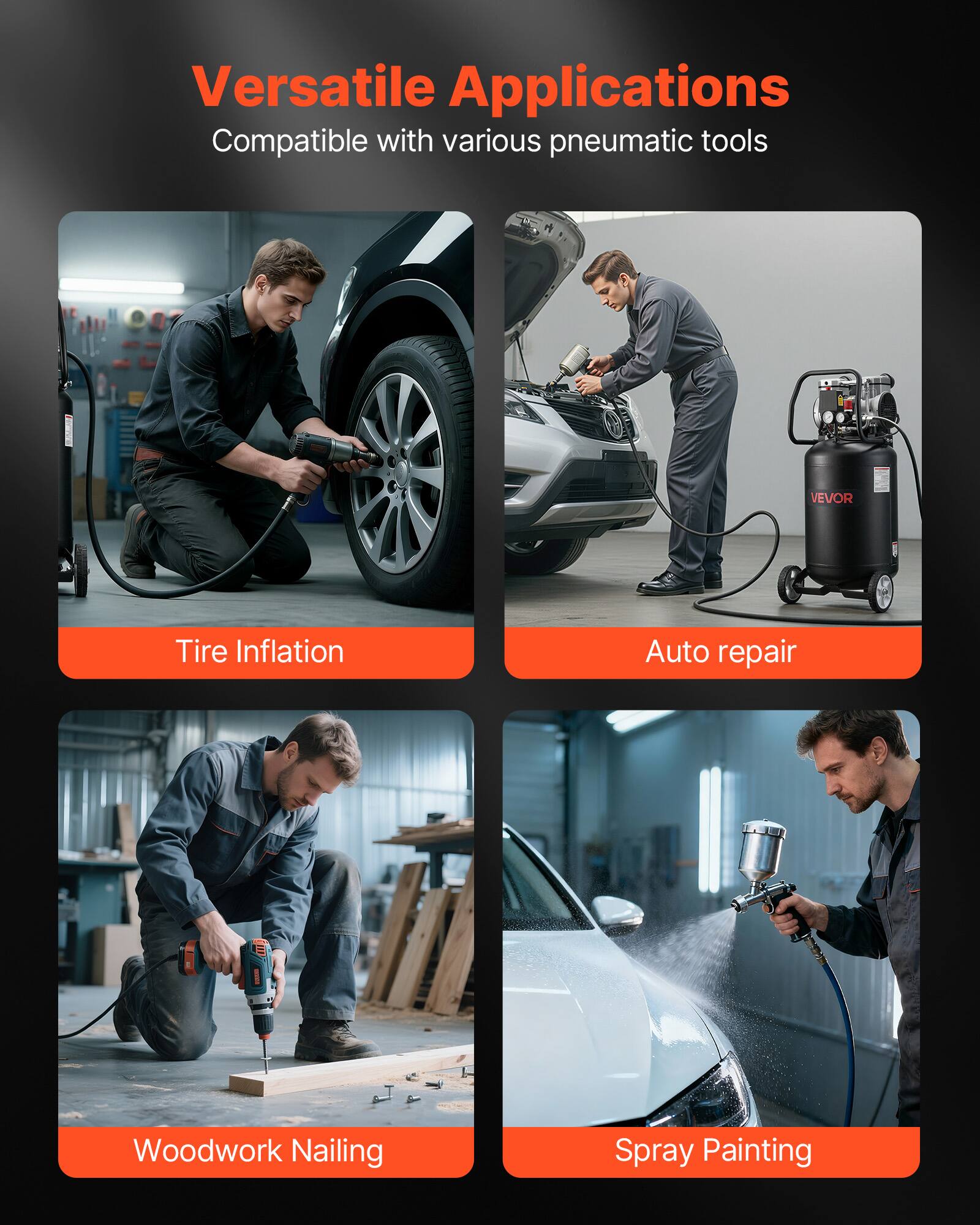 Versatile Applications  
Compatible with various pneumatic tools

- Tire Inflation
- Auto repair
- Woodwork Nailing
- Spray Painting