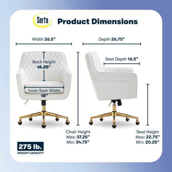 Serta Product Dimensions  
Width: 26.5"  
Depth: 26.75"  
Back Height: 16.25"  
Seat Depth: 16.5"  
Inner Seat Width: 18"  
Weight Capacity: 275 lb.  
Chair Height: Max: 37.25" Min: 34.75"  
Seat Height: Max: 22.75" Min: 20.25"