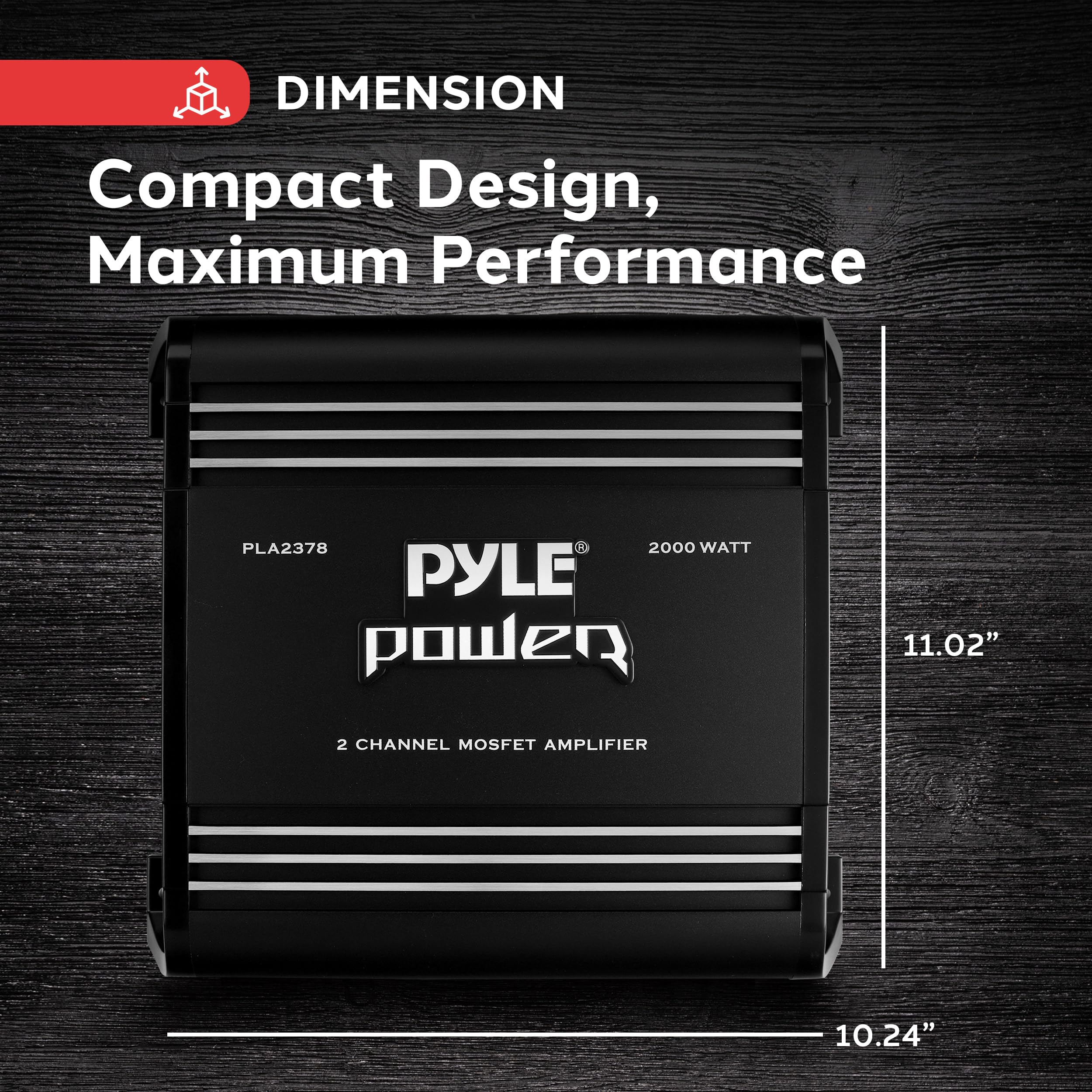 DIMENSION  
Compact Design, Maximum Performance  

PLA2378  
2000 WATT  

PYLE power  
2 CHANNEL MOSFET AMPLIFIER  

11.02"  
10.24"