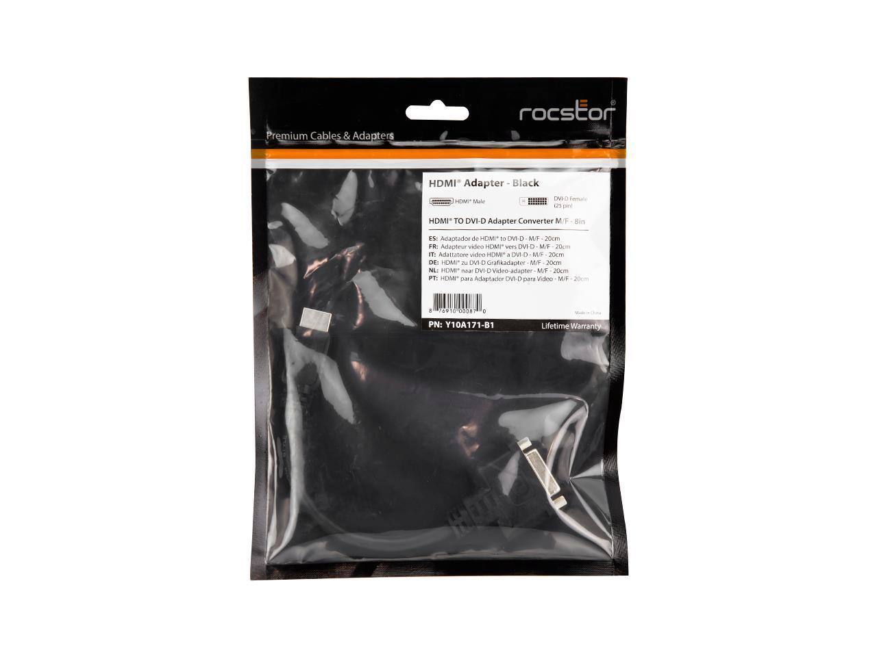 Premium Cables & Adapters  
roctron HDMI Adapter Black  
HDMI™ Male to DVI-D Female Adapter Converter M/F  
20cm  

ES: Adaptador de HDMI™ a DVI-D M/F 20cm  
FR: Adapteur vidéo HDMI™ à DVI-D M/F 20cm  
IT: Adattatore video HDMI™ a DVI-D M/F 20cm  
DE: HDMI™ zu DVI-D Grafikadapter M/F 20cm  
NL: HDMI™ naar DVI-D Video-adapter M/F 20cm  
PT: HDMI™ para Adaptador DVI-D para Video M/F 20cm  

PN: Y10A171-B1  
Lifetime Warranty