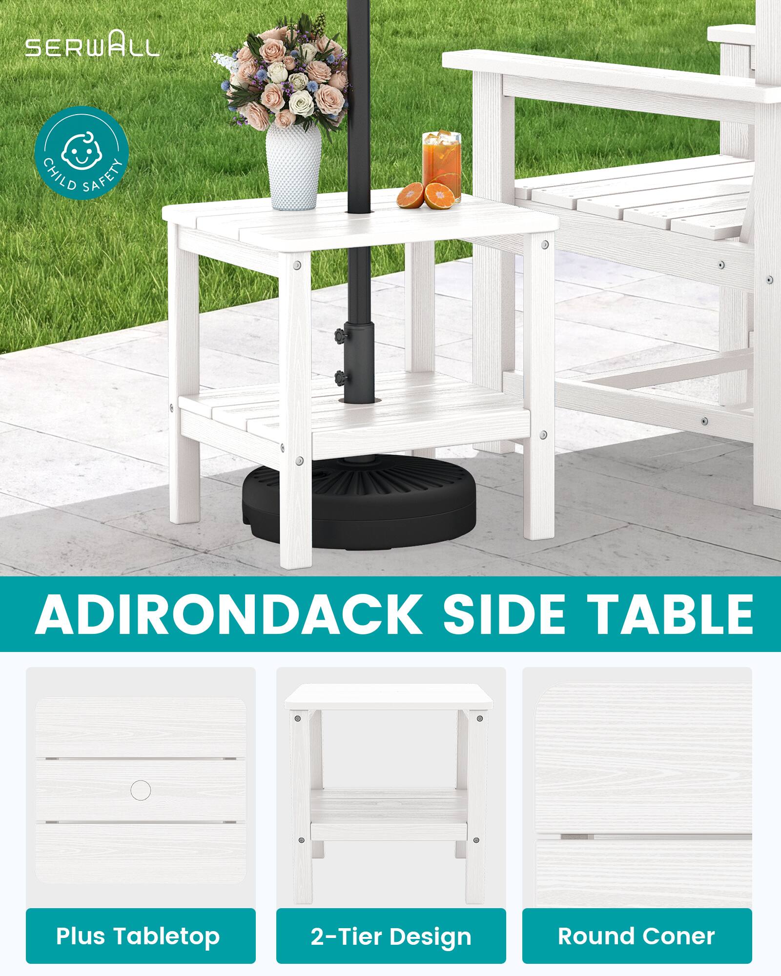 SERWALL  
CHILD SAFETY  
ADIRONDACK SIDE TABLE  
Plus Tabletop  
2-Tier Design  
Round Corner