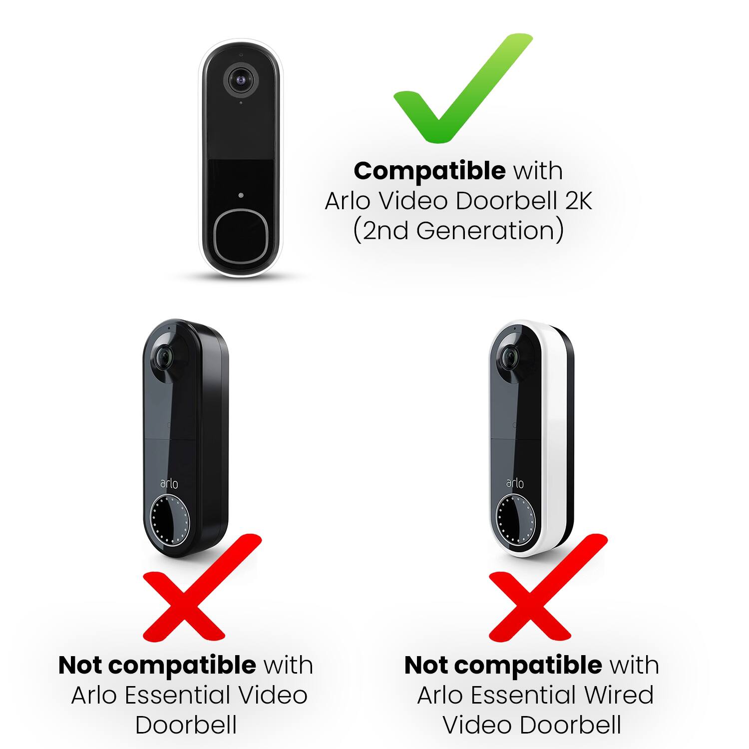 Compatible with Arlo Video Doorbell 2K (2nd Generation) arlo X Not compatible with Arlo Essential Video Doorbell arlo X Not compatible with Arlo Essential Wired Video Doorbell