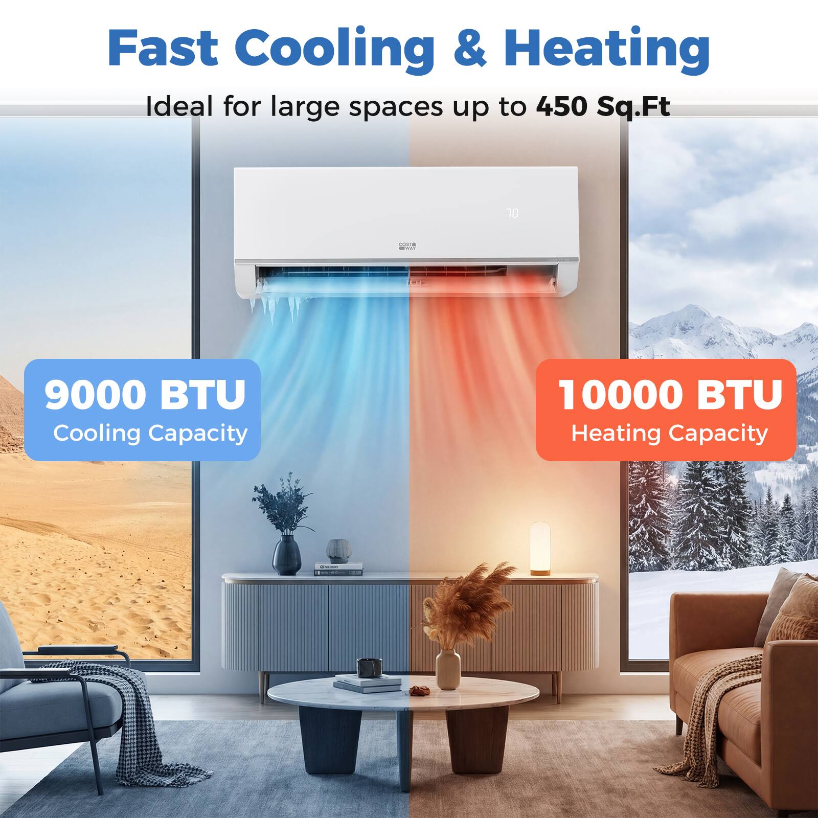 Fast Cooling & Heating  
Ideal for large spaces up to 450 Sq.Ft  

9000 BTU Cooling Capacity  
10000 BTU Heating Capacity