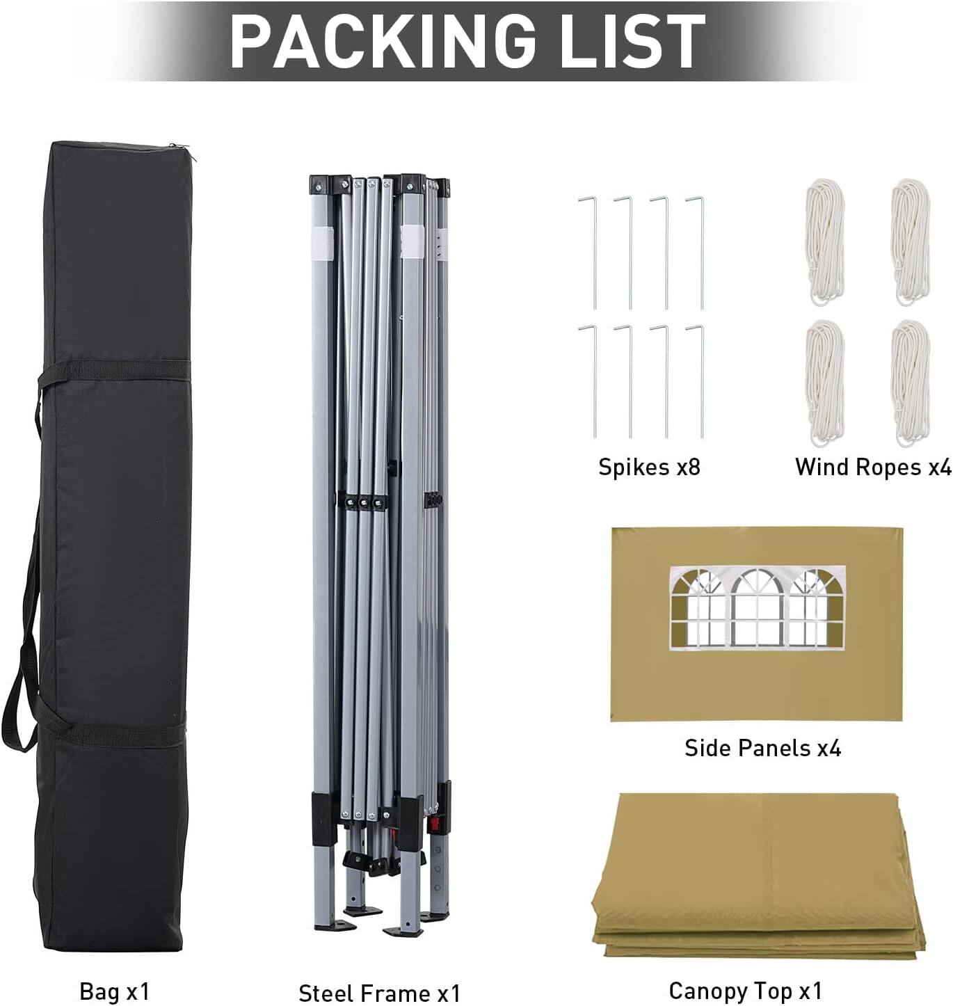 PACKING LIST
Bag x1
Steel Frame x1
Spikes x8
Wind Ropes x4
Side Panels x4
Canopy Top x1