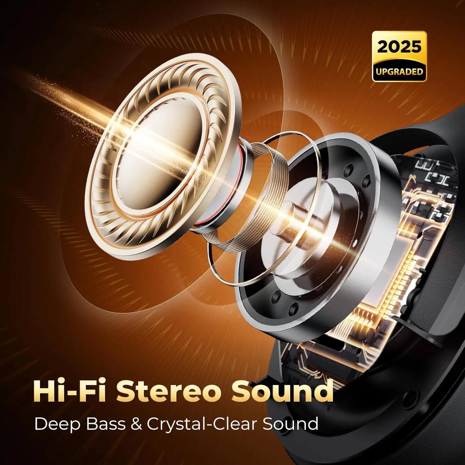 2025 UPGRADED  
Hi-Fi Stereo Sound  
Deep Bass & Crystal-Clear Sound