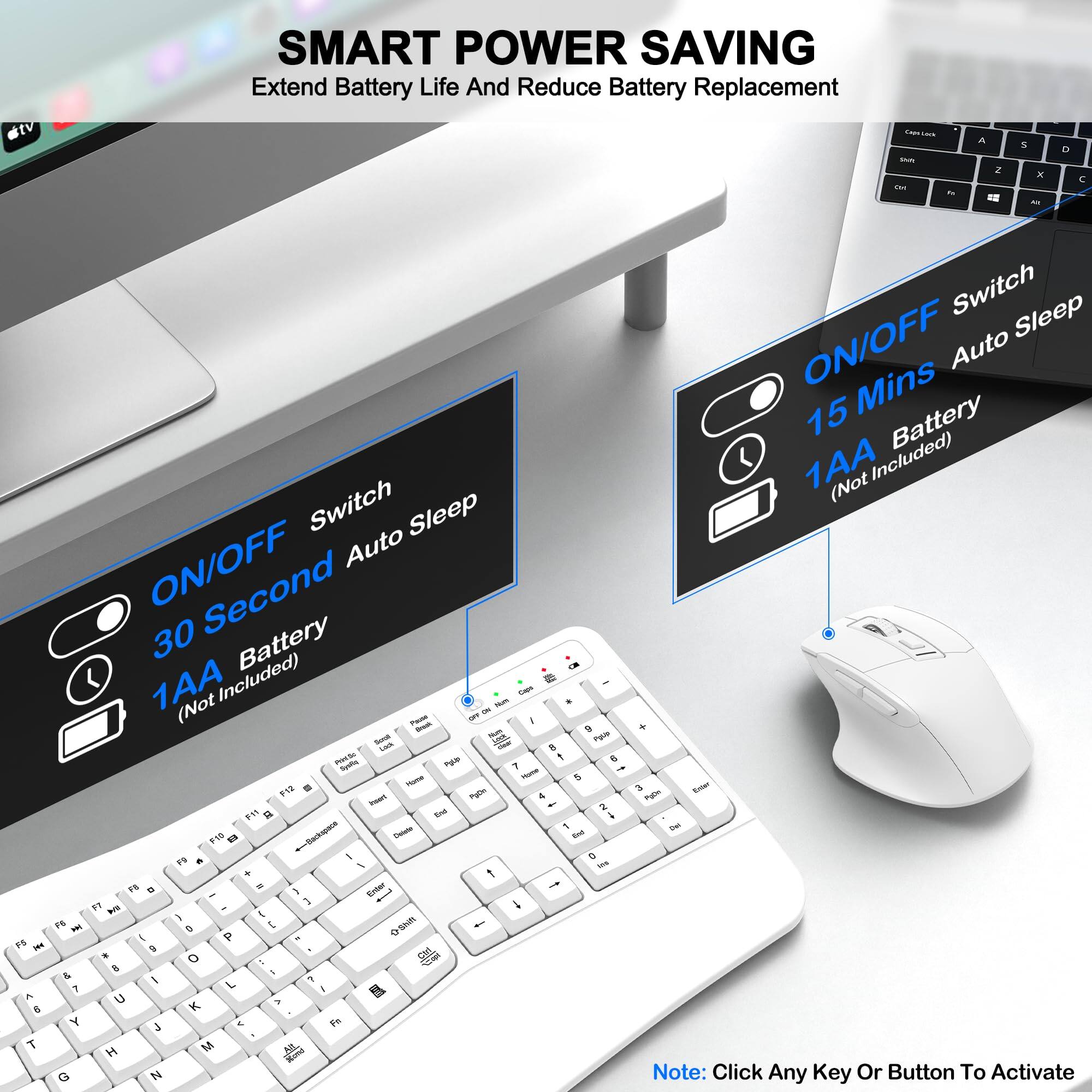 SMART POWER SAVING  
Extend Battery Life And Reduce Battery Replacement  

- ON/OFF Switch  
  - 30 Second Auto Sleep  
  - 1AA Battery (Not Included)  

- ON/OFF Switch  
  - 15 Mins Auto Sleep  
  - 1AA Battery (Not Included)  

Note: Click Any Key Or Button To Activate