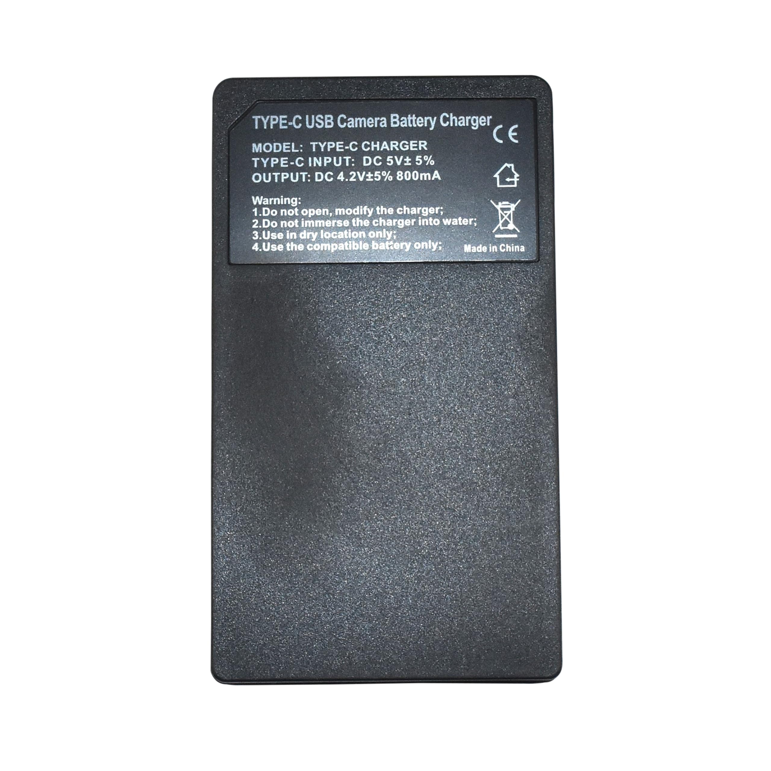TYPE-C USB Camera Battery Charger  
CE  
MODEL: TYPE-C CHARGER  
TYPE-C INPUT: DC 5V ± 5%  
OUTPUT: DC 4.2V ± 5% 800mA  

Warning:  
1. Do not open, modify the charger;  
2. Do not immerse the charger into water;  
3. Use in dry location only;  
4. Use the compatible battery only;  
Made in China