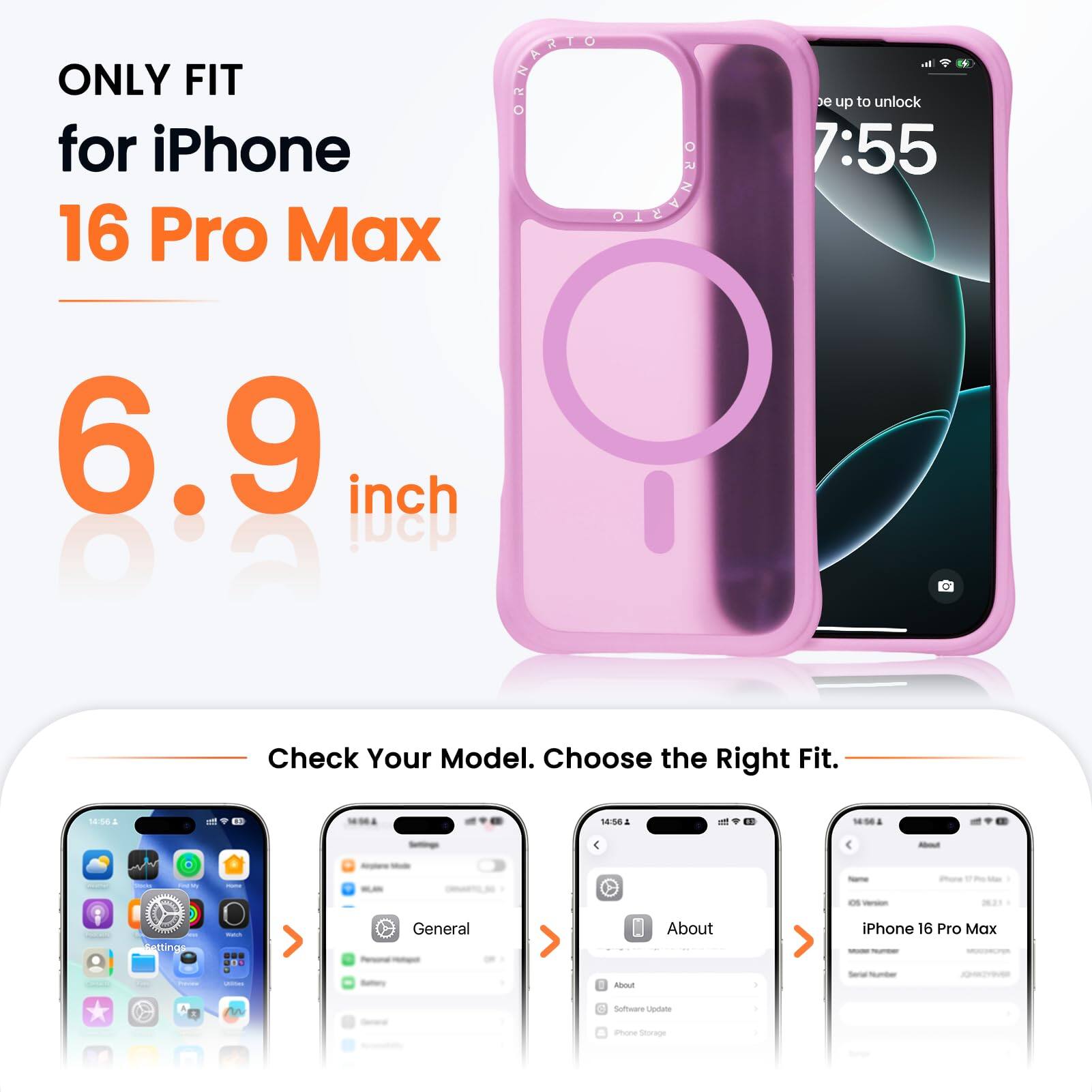 ONLY FIT for iPhone 16 Pro Max  
6.9 inch  

Check Your Model. Choose the Right Fit.  

- General  
- About  
- iPhone 16 Pro Max