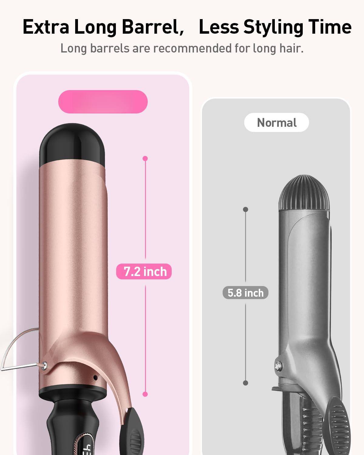 Extra Long Barrel, Less Styling Time  
Long barrels are recommended for long hair.  

Normal  
7.2 inch  
5.8 inch