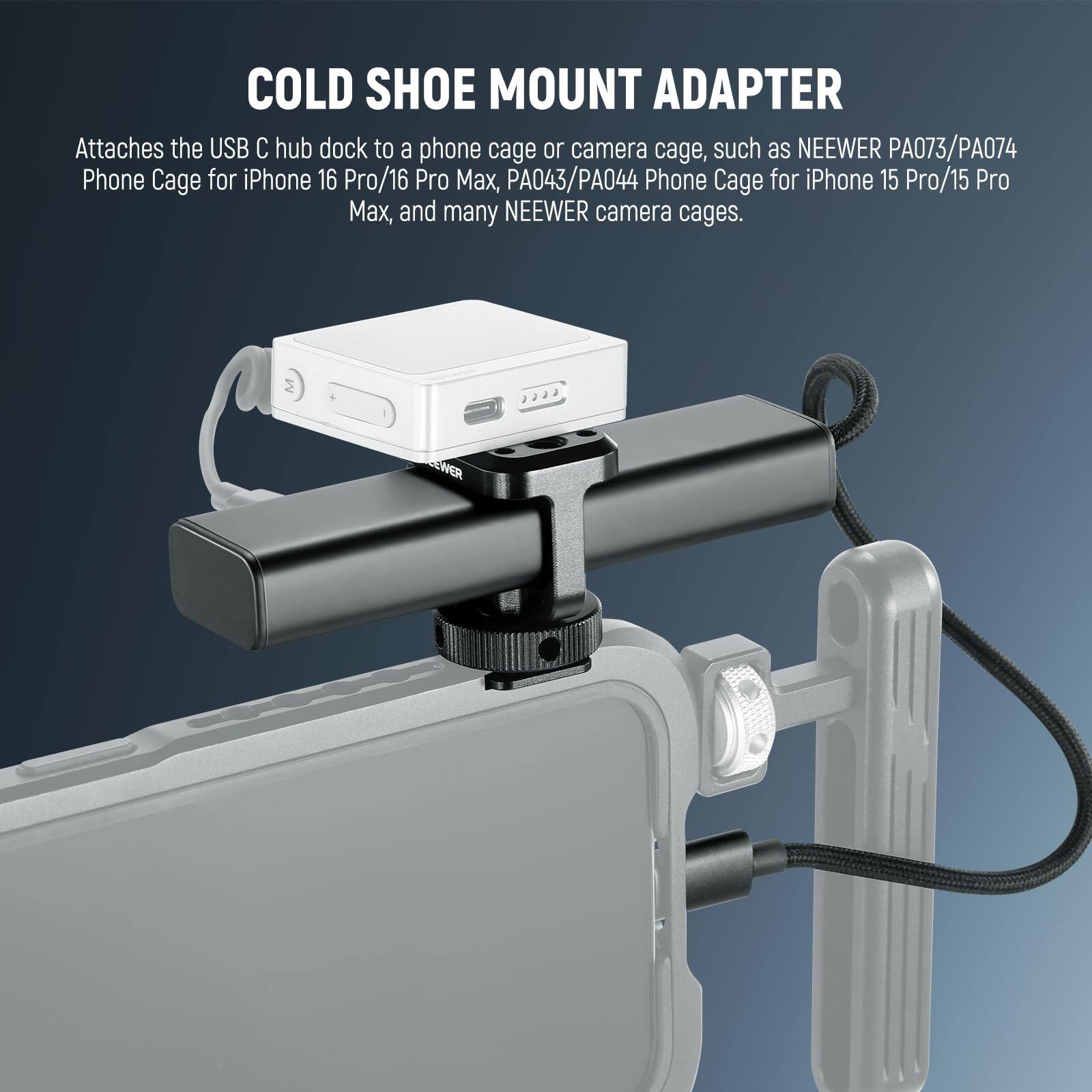 COLD SHOE MOUNT ADAPTER

Attaches the USB C hub dock to a phone cage or camera cage, such as NEEWER PA073/PA074 Phone Cage for iPhone 16 Pro/16 Pro Max, PA043/PA044 Phone Cage for iPhone 15 Pro/15 Pro Max, and many NEEWER camera cages.