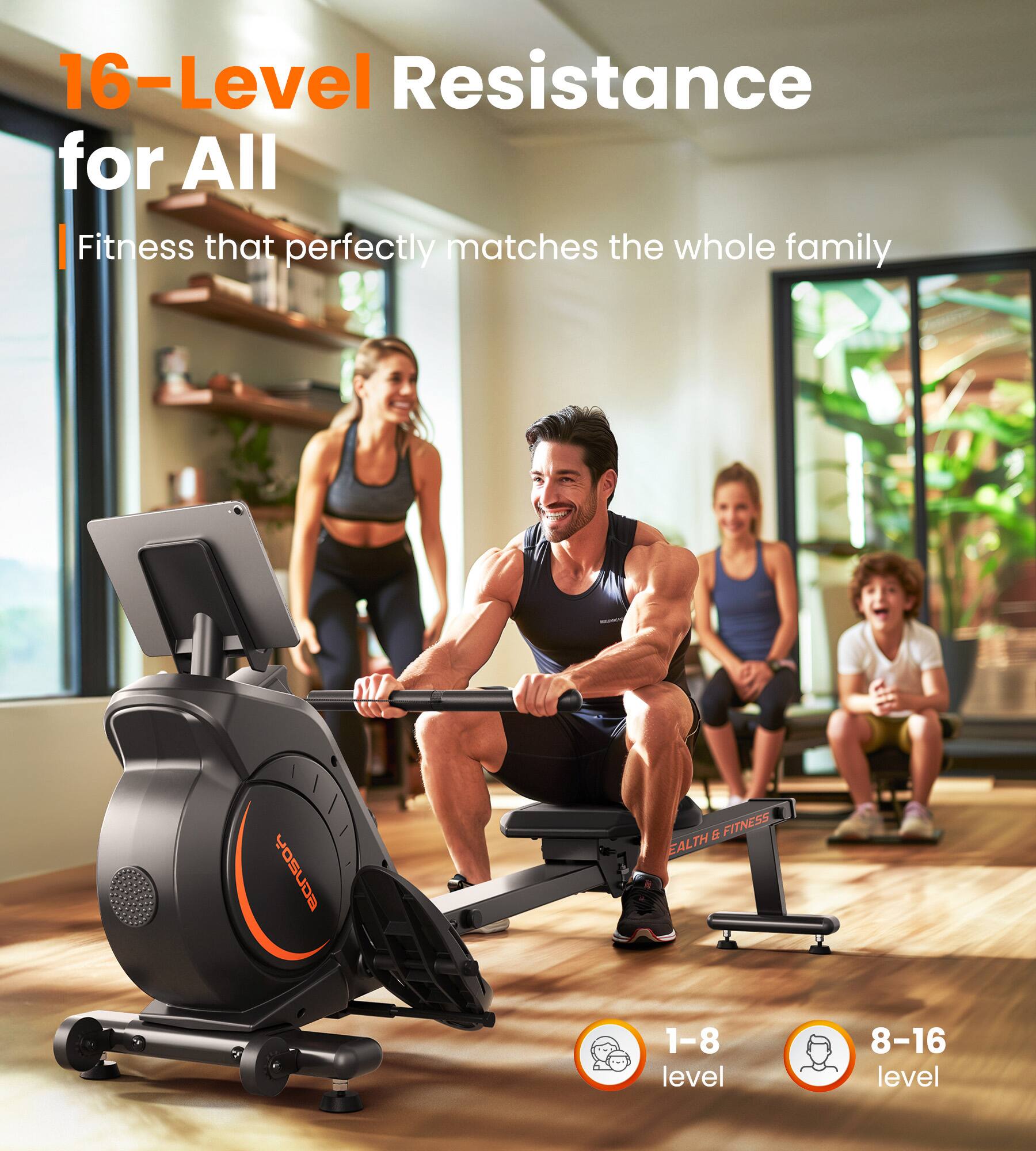 16-Level Resistance for All  
Fitness that perfectly matches the whole family  

1-8 level  
8-16 level