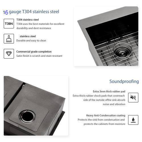 16 gauge T304 stainless steel  
T304 stainless steel  
T304 uses the best materials for excellent durability and dent resistance  
Stainless steel  
Durable and easy to clean  

Commercial grade completion  
Satin finish is scratch and stain resistant  

Soundproofing  
Extra 3mm thick rubber pad  
Extra thick rubber shock pads that cover each side of the outside of the sink absorb noise and vibration  

Heavy Anti-Condensation coating  
Protects the sink from condensation and protects the cabinets from moisture