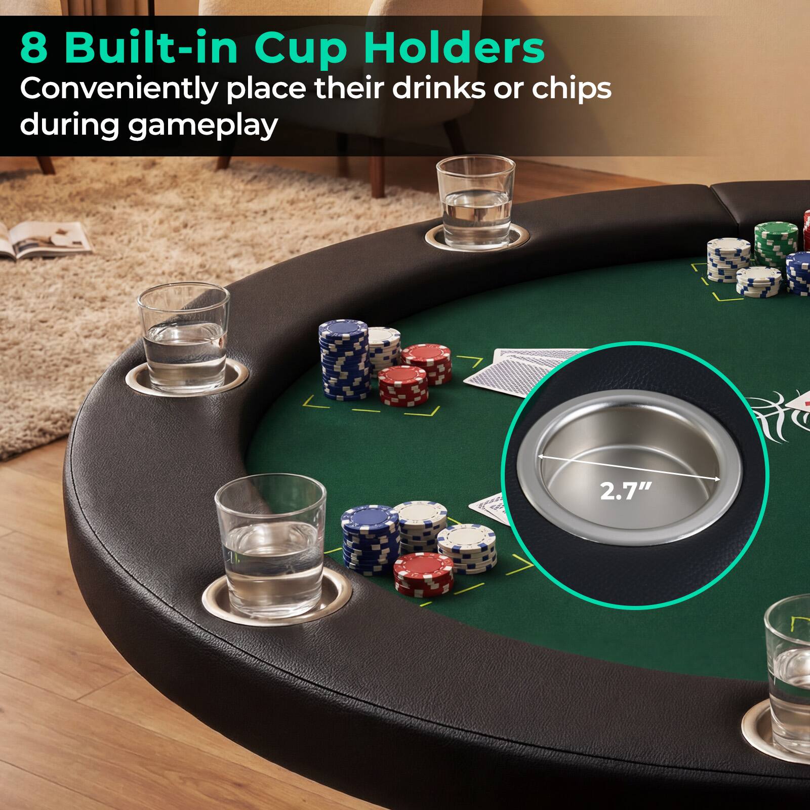 8 Built-in Cup Holders  
Conveniently place their drinks or chips during gameplay  

2.7" D