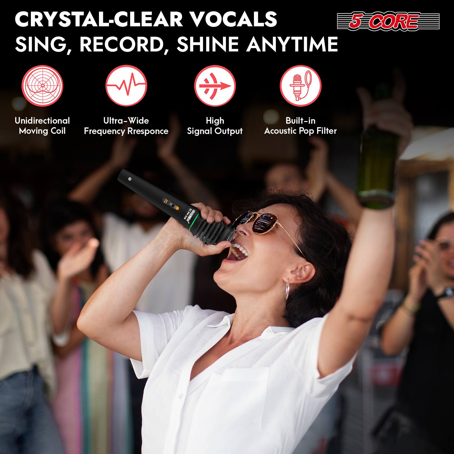 CRYSTAL-CLEAR VOCALS  
SING, RECORD, SHINE ANYTIME  

- Unidirectional Moving Coil  
- Ultra-Wide Frequency Response  
- High Signal Output  
- Built-in Acoustic Pop Filter  

5 CORE