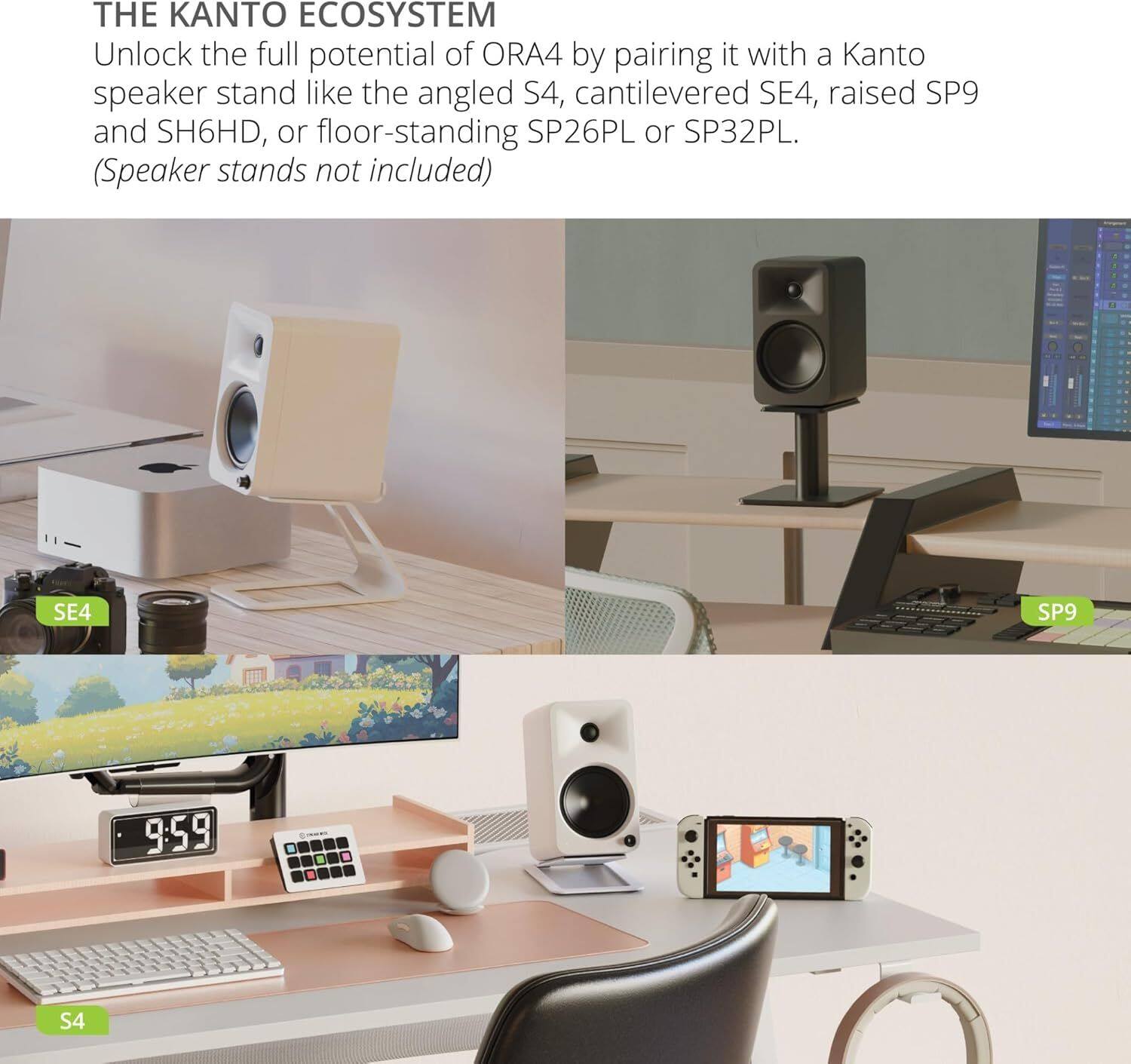THE KANTO ECOSYSTEM

Unlock the full potential of ORA4 by pairing it with a Kanto speaker stand like the angled S4, cantilevered SE4, raised SP9 and SH6HD, or floor-standing SP26PL or SP32PL. (Speaker stands not included)

SE4 SP9 9:59 . d . 1 S4