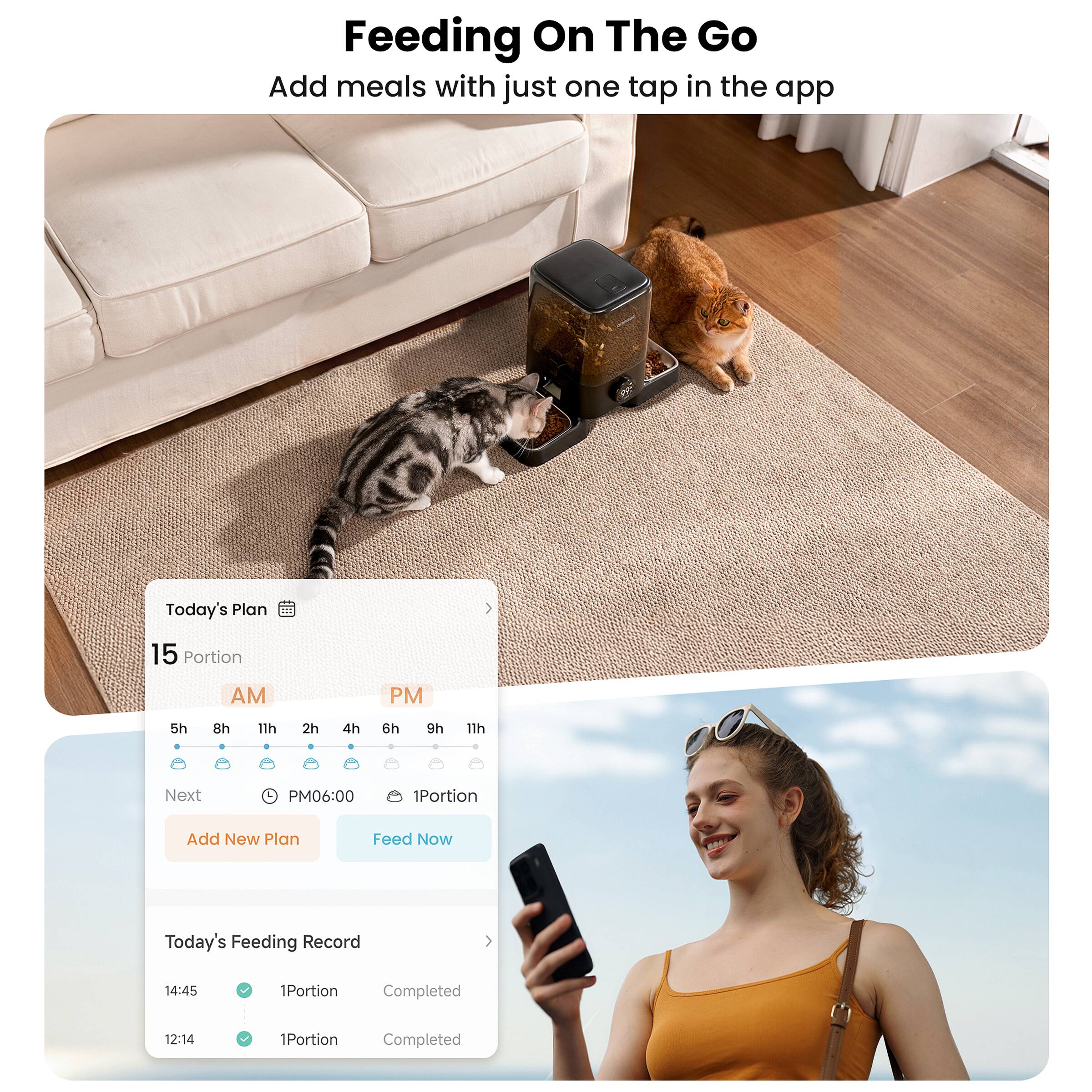 Feeding On The Go  
Add meals with just one tap in the app  

Today's Plan  
15 Portion  
AM PM  
5h 8h 11h 2h 4h 6h 9h 11h  
Next PM06:00 1Portion  
Add New Plan Feed Now  

Today's Feeding Record  
14:45 1Portion Completed  
12:14 1Portion Completed