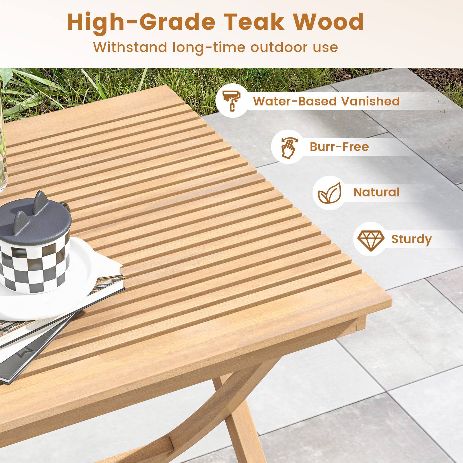 High-Grade Teak Wood  
Withstand long-time outdoor use  

- Water-Based Vanished  
- Burr-Free  
- Natural  
- Sturdy