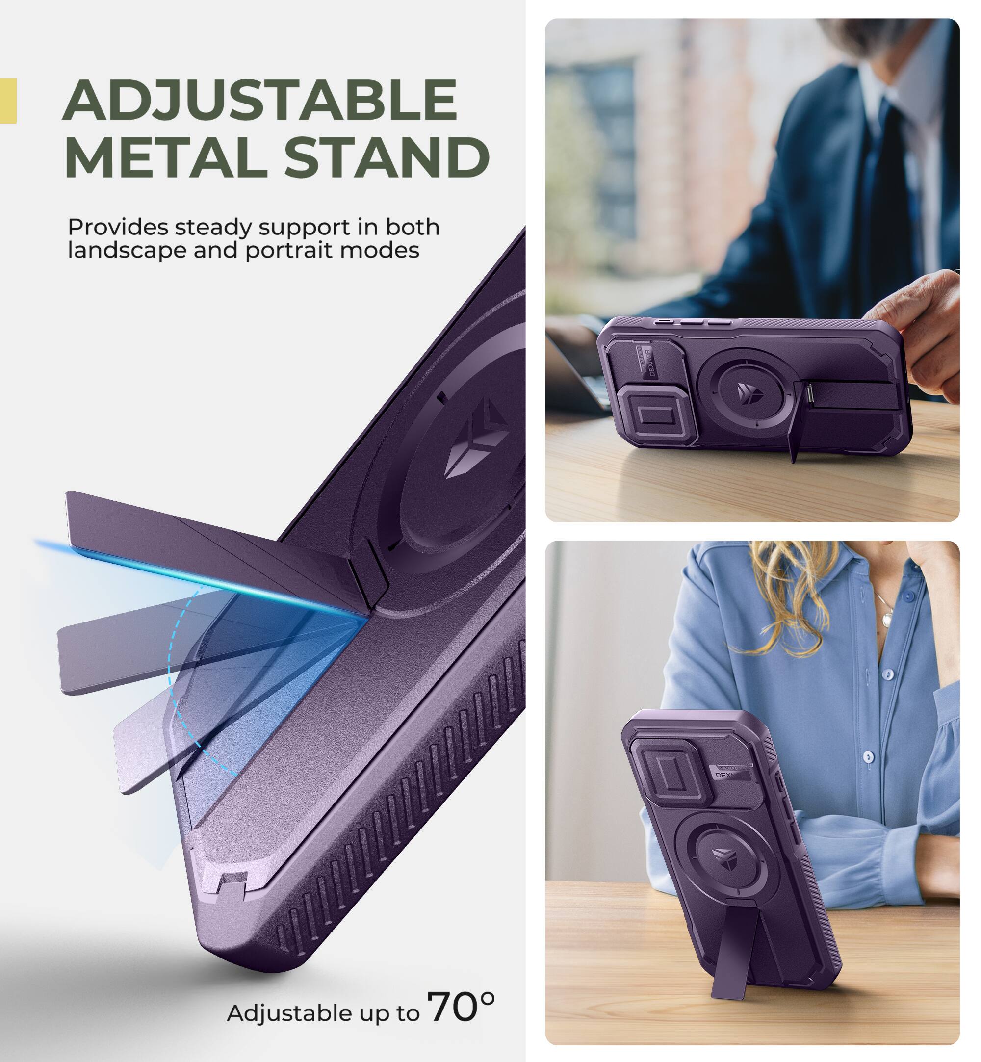 ADJUSTABLE METAL STAND
Provides steady support in both landscape and portrait modes
Adjustable up to 70°