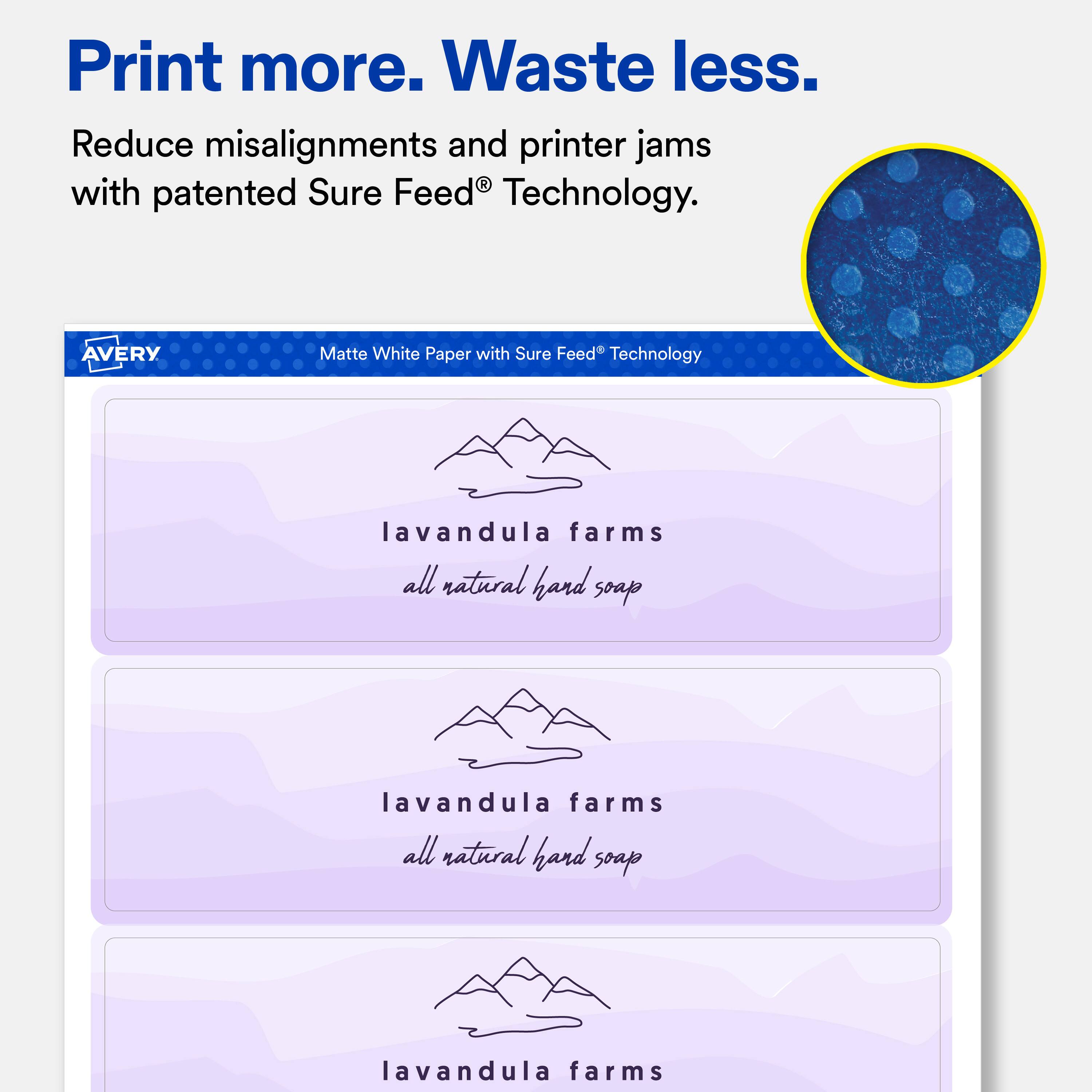 Print more. Waste less.  
Reduce misalignments and printer jams with patented Sure Feed® Technology.  

AVERY  
Matte White Paper with Sure Feed® Technology  

lavandula farms all natural hard soap  
lavandula farms all natural hand soap  
lavandula farms