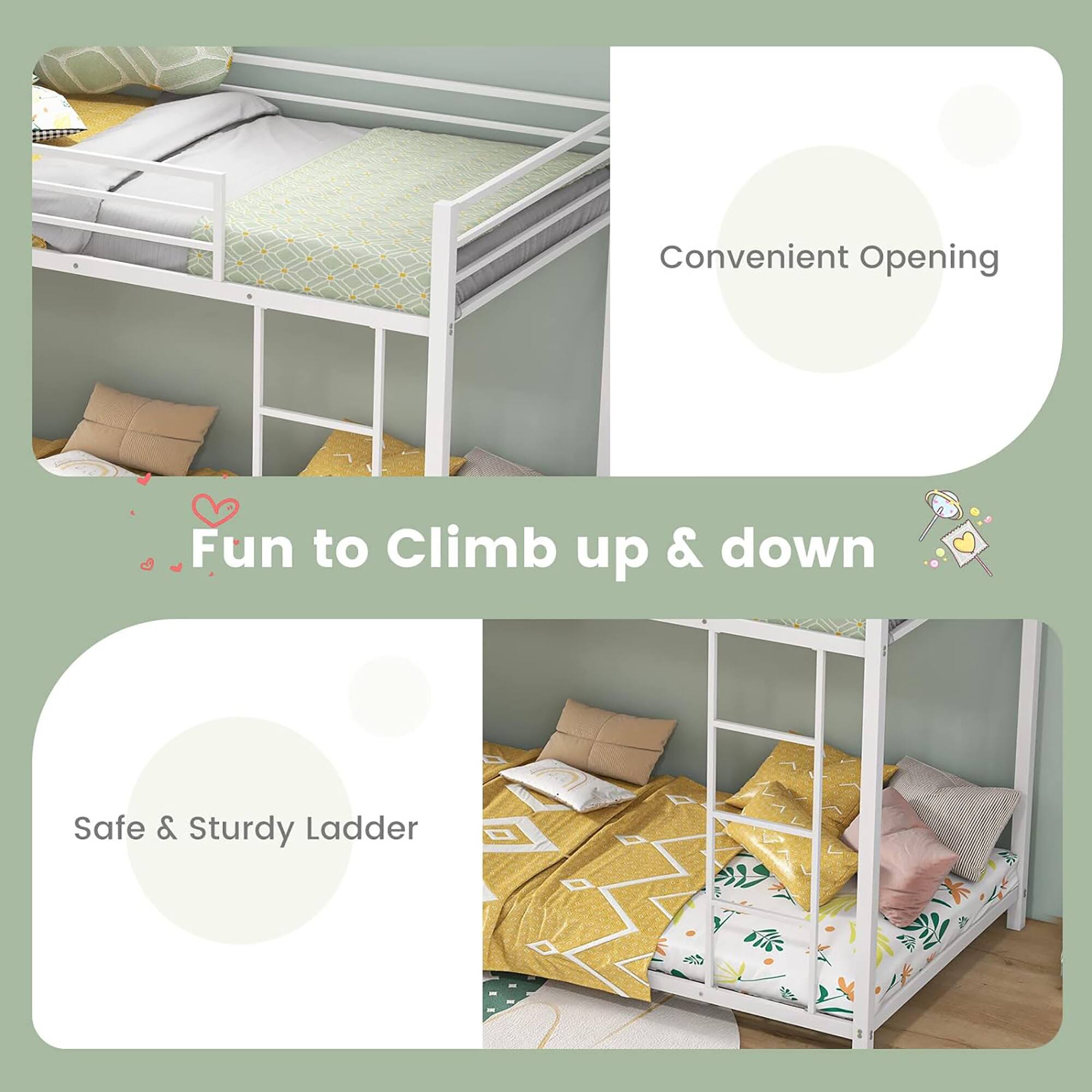 Convenient Opening  
Fun to Climb up & down  
Safe & Sturdy Ladder