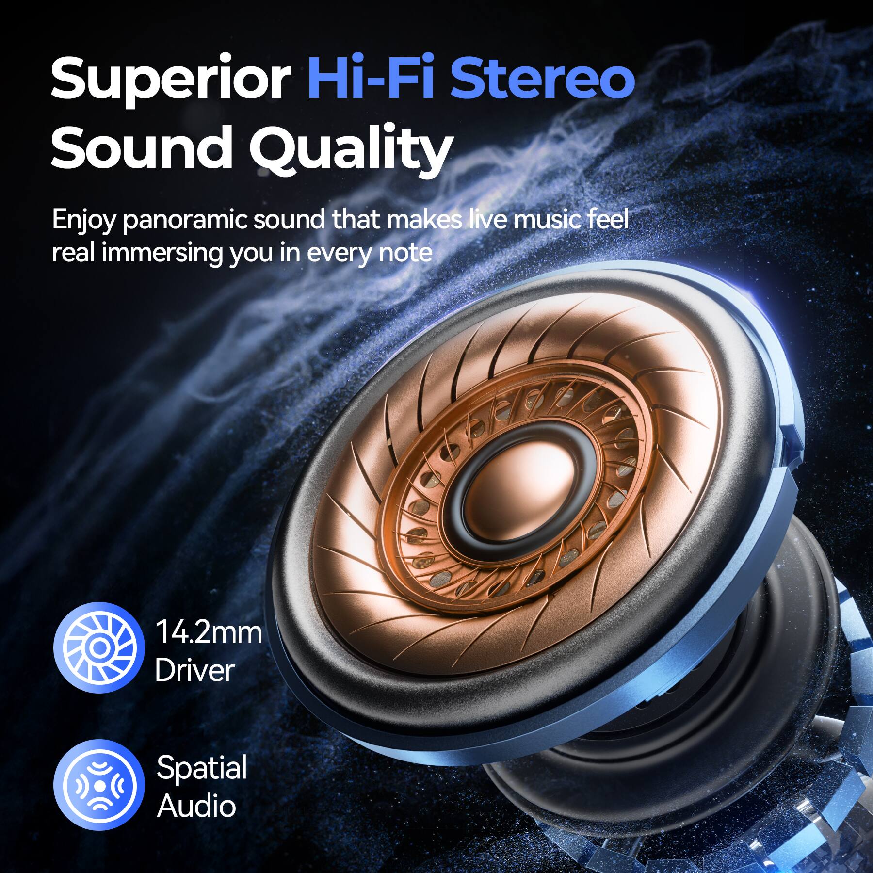 Superior Hi-Fi Stereo Sound Quality  
Enjoy panoramic sound that makes live music feel real, immersing you in every note

14.2mm Driver  
Spatial Audio