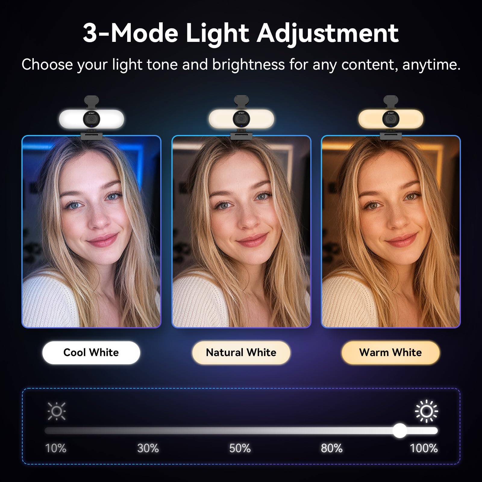 3-Mode Light Adjustment  
Choose your light tone and brightness for any content, anytime.  

Cool White  
Natural White  
Warm White  

10%  
30%  
50%  
80%  
100%