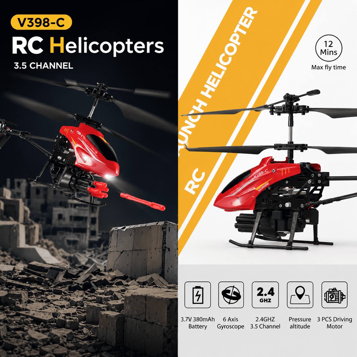 V398-C RC Helicopters  
3.5 CHANNEL  
12 Mins Max fly time  
2.4 GHZ  
3.7V 380mAh Battery  
6 Axis Gyroscope  
3.5 Channel  
Pressure altitude  
3 PCS Driving Motor