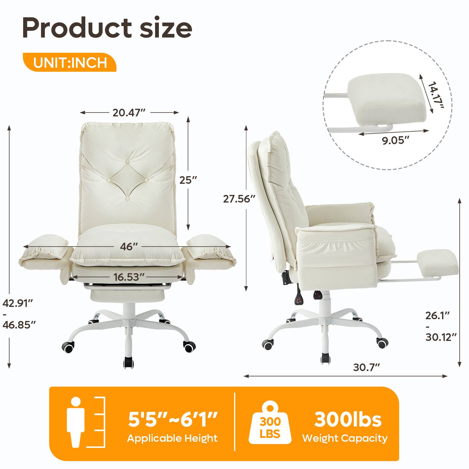 Product size  
UNIT: INCH  
20.47"  
14.17"  
9.05"  
25"  
27.56"  
46"  
16.53"  
42.91"  
46.85"  
26.1"  
30.12"  
30.7"  
5'5"~6'1"  
Applicable Height  
300 LBS  
300lbs Weight Capacity