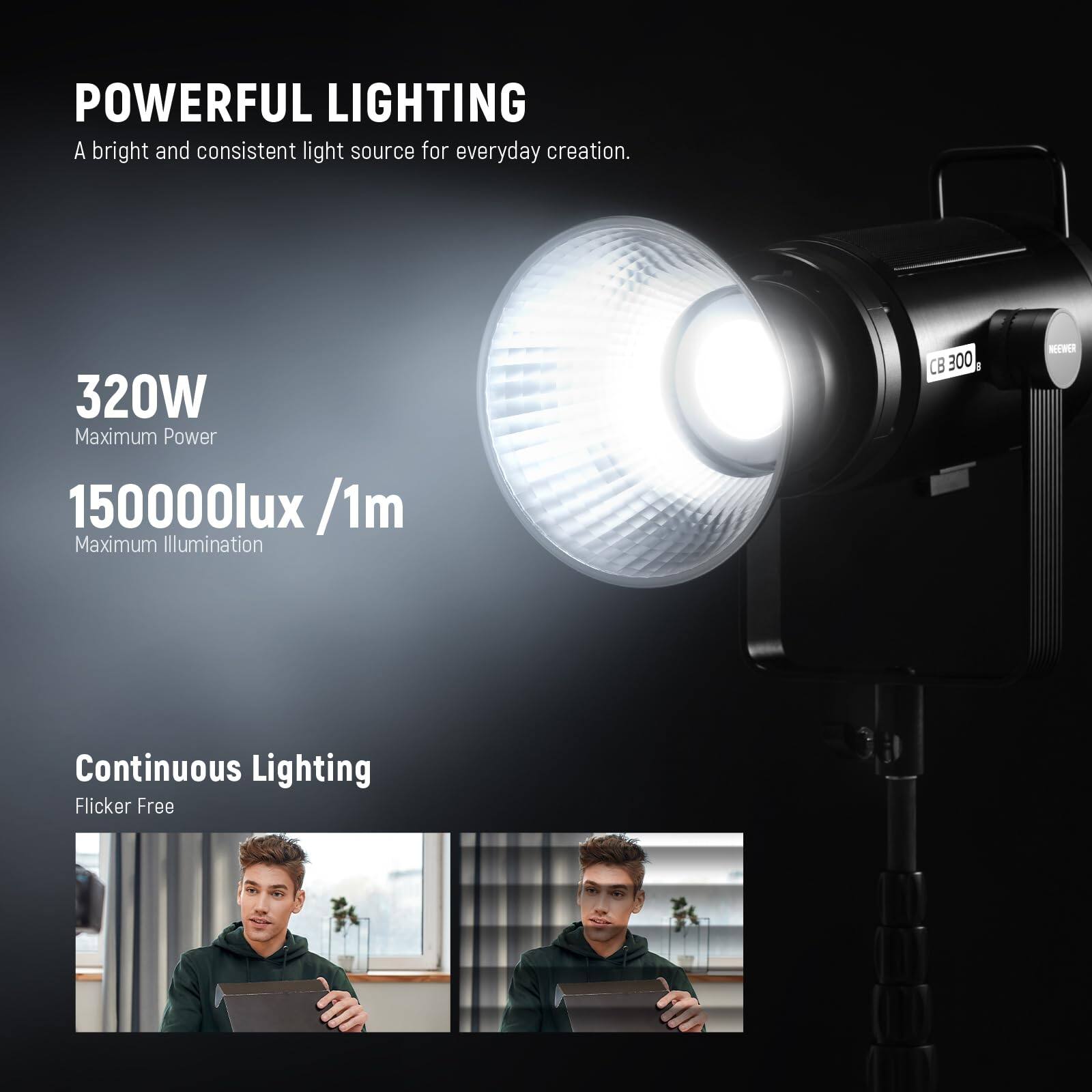 POWERFUL LIGHTING  
A bright and consistent light source for everyday creation.  

320W  
Maximum Power  

150000lux /1m  
Maximum Illumination  

Continuous Lighting  
Flicker Free