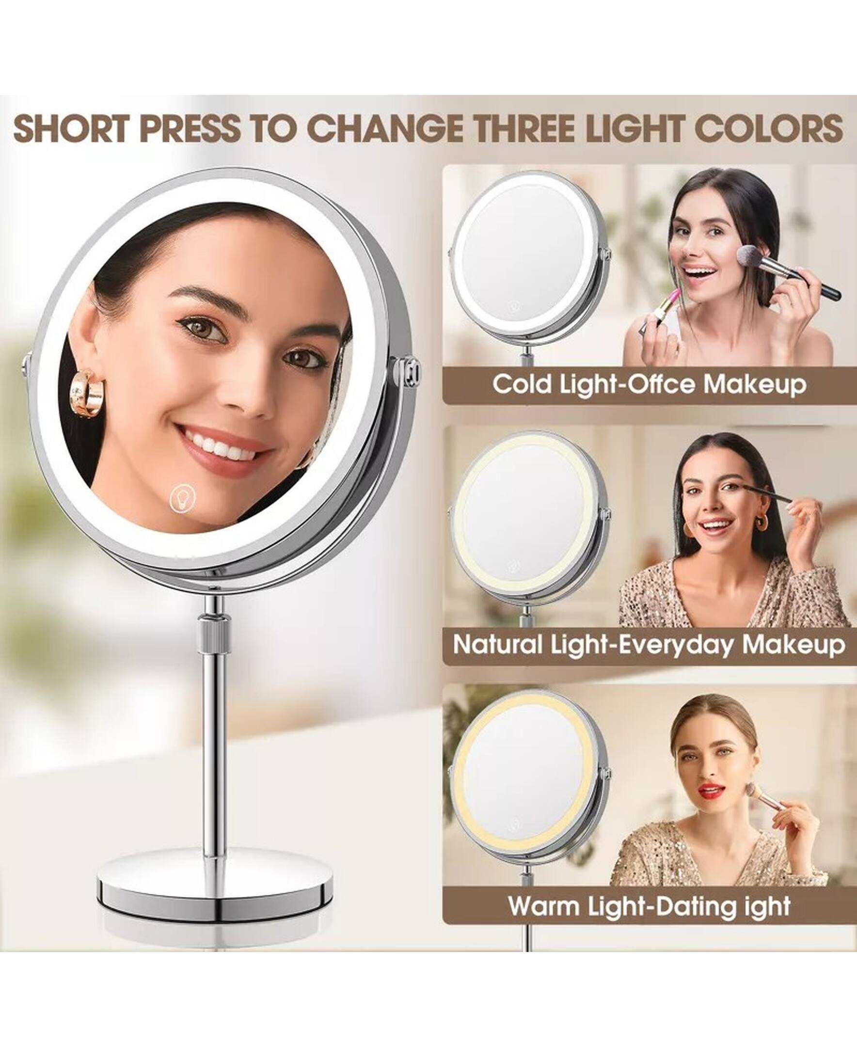 SHORT PRESS TO CHANGE THREE LIGHT COLORS

Cold Light-Office Makeup  
Natural Light-Everyday Makeup  
Warm Light-Dating Light