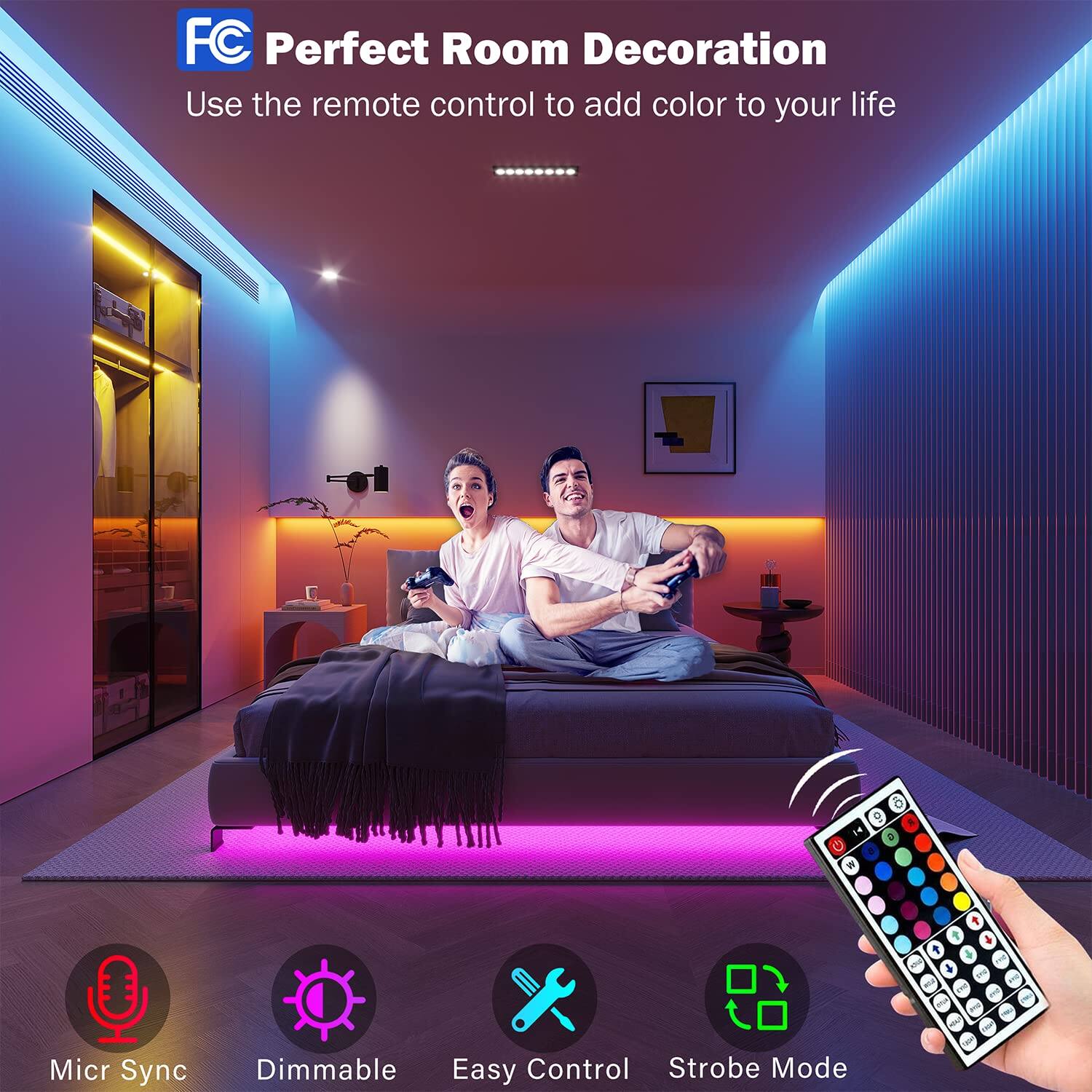 FC Perfect Room Decoration  
Use the remote control to add color to your life  

Micr Sync  
Dimmable  
Easy Control  
Strobe Mode