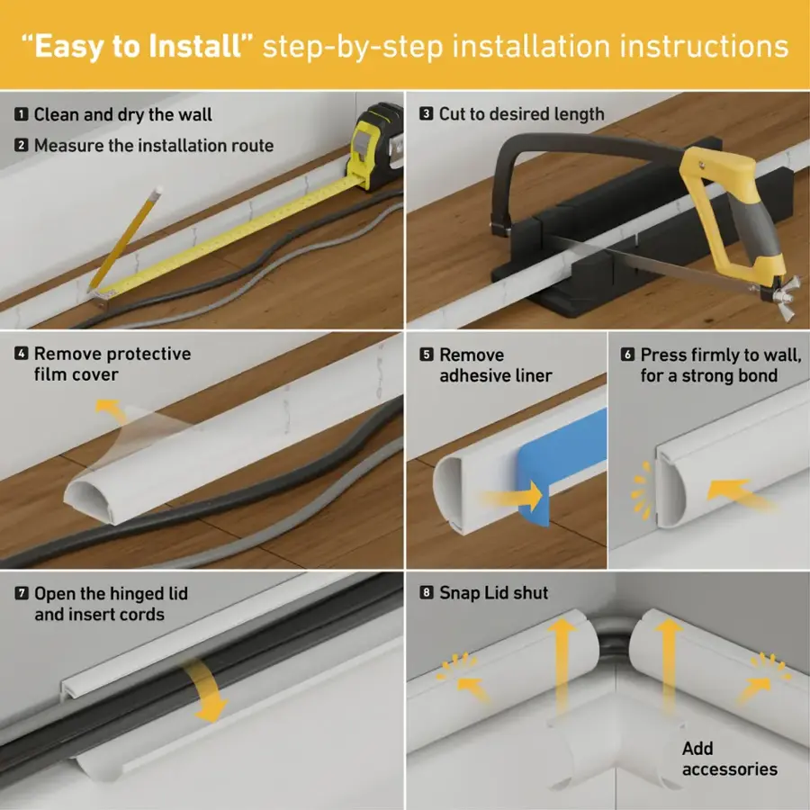 "Easy to Install" step-by-step installation instructions:

1. Clean and dry the wall
2. Measure the installation route
3. Cut to desired length
4. Remove protective film cover
5. Remove adhesive liner
6. Press firmly to wall, for a strong bond
7. Open the hinged lid and insert cords
8. Snap Lid shut
9. Add accessories