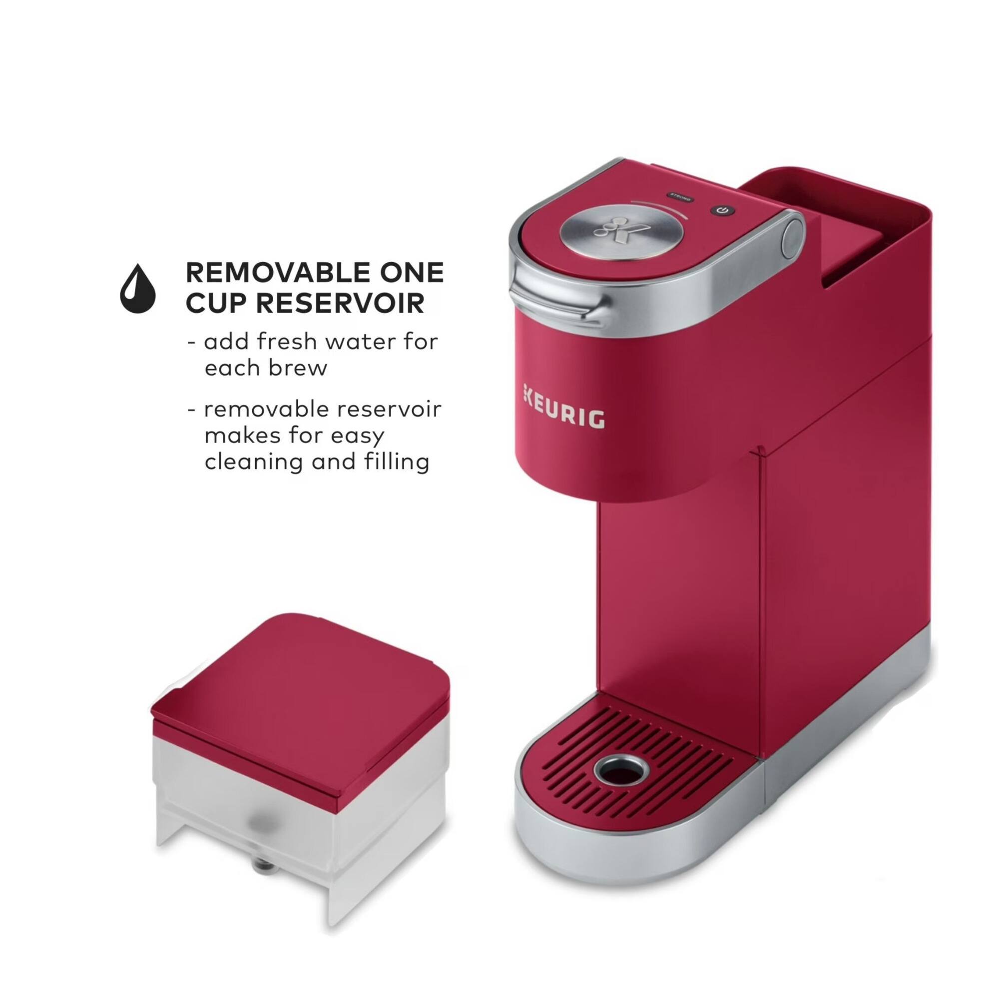 REMOVABLE ONE CUP RESERVOIR  
- add fresh water for each brew  
- removable reservoir makes for easy cleaning and filling  

KEURIG