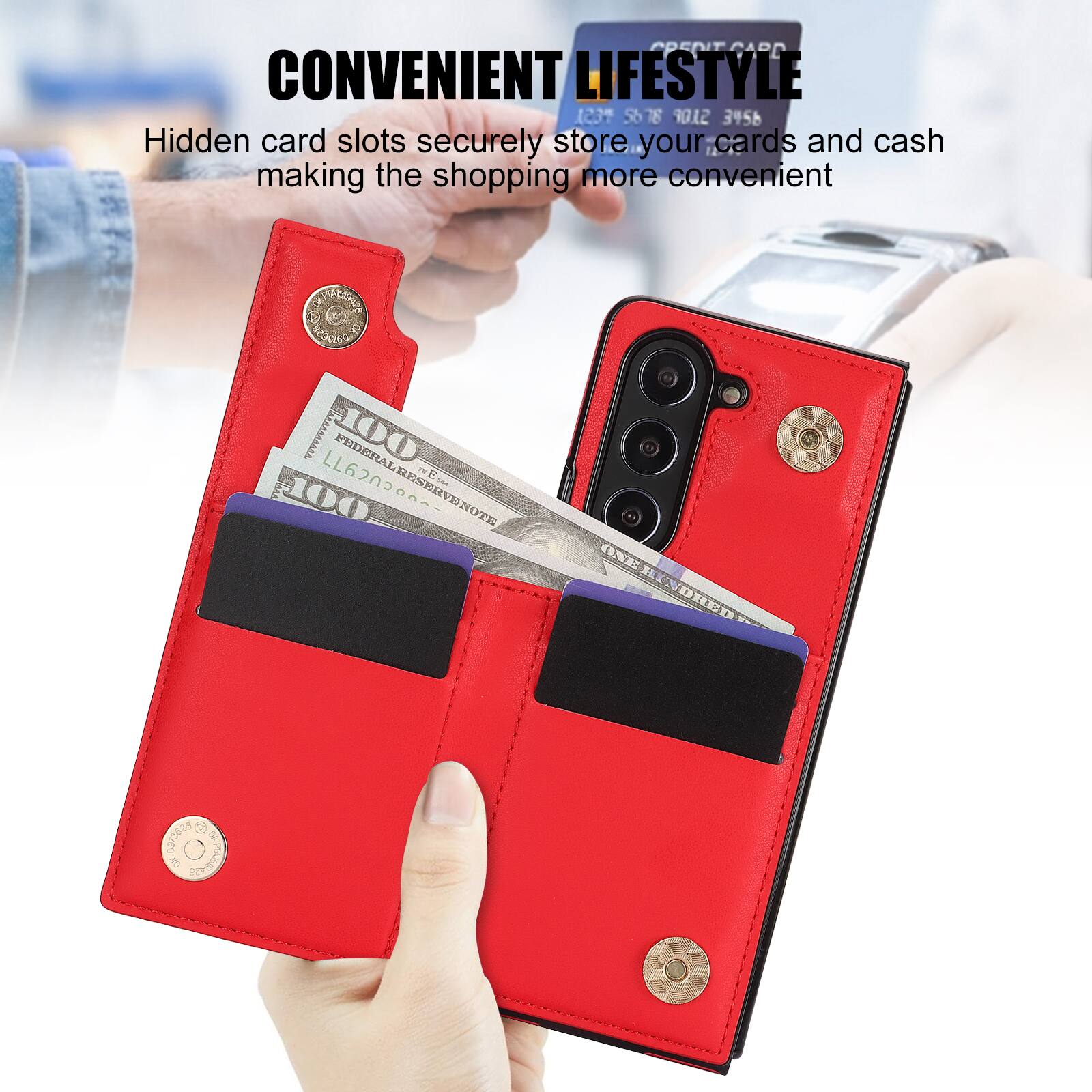 CONVENIENT LIFESTYLE

Hidden card slots securely store your cards and cash making the shopping more convenient

1237 5678 9012 3456

100 FEDERAL RESERVE NOTES

L62000000

100 VENOTE

S de RPETTA