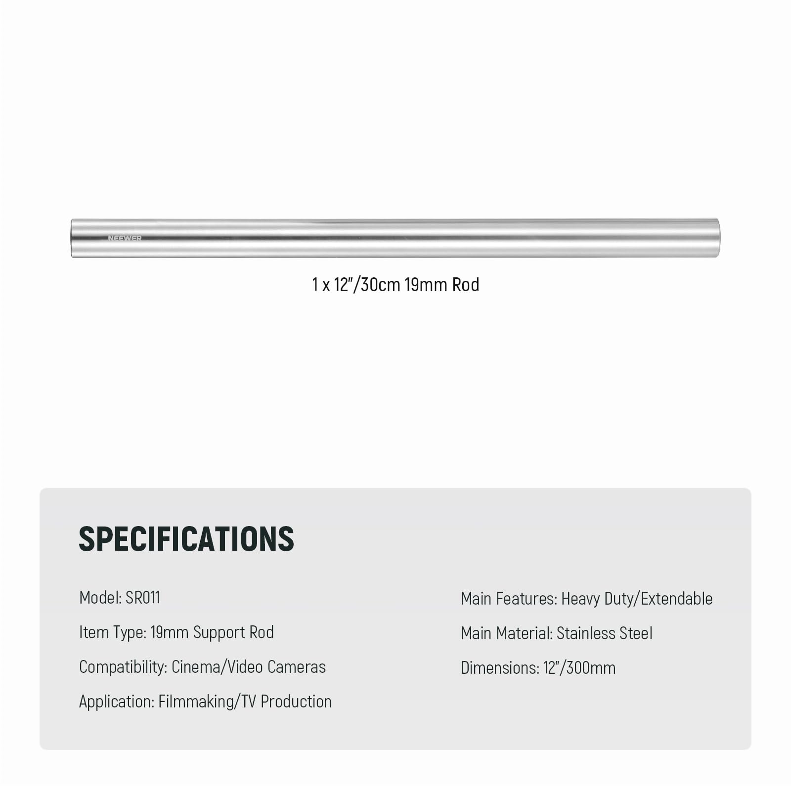 1 x 12"/30cm 19mm Rod

SPECIFICATIONS

Model: SR011  
Item Type: 19mm Support Rod  
Compatibility: Cinema/Video Cameras  
Application: Filmmaking/TV Production  
Main Features: Heavy Duty/Extendable  
Main Material: Stainless Steel  
Dimensions: 12"/300mm
