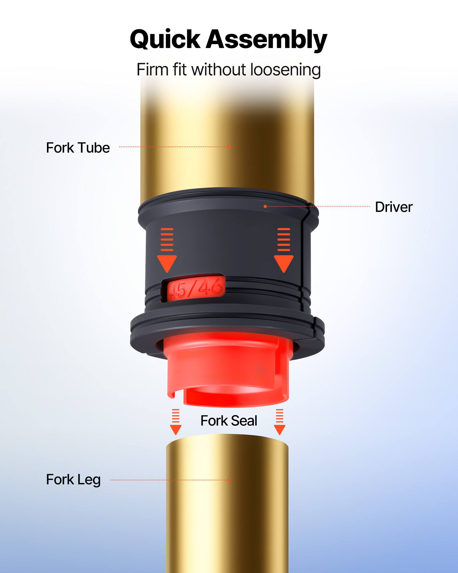 Quick Assembly  
Firm fit without loosening  

Fork Tube  
Driver  
Fork Seal  
Fork Leg