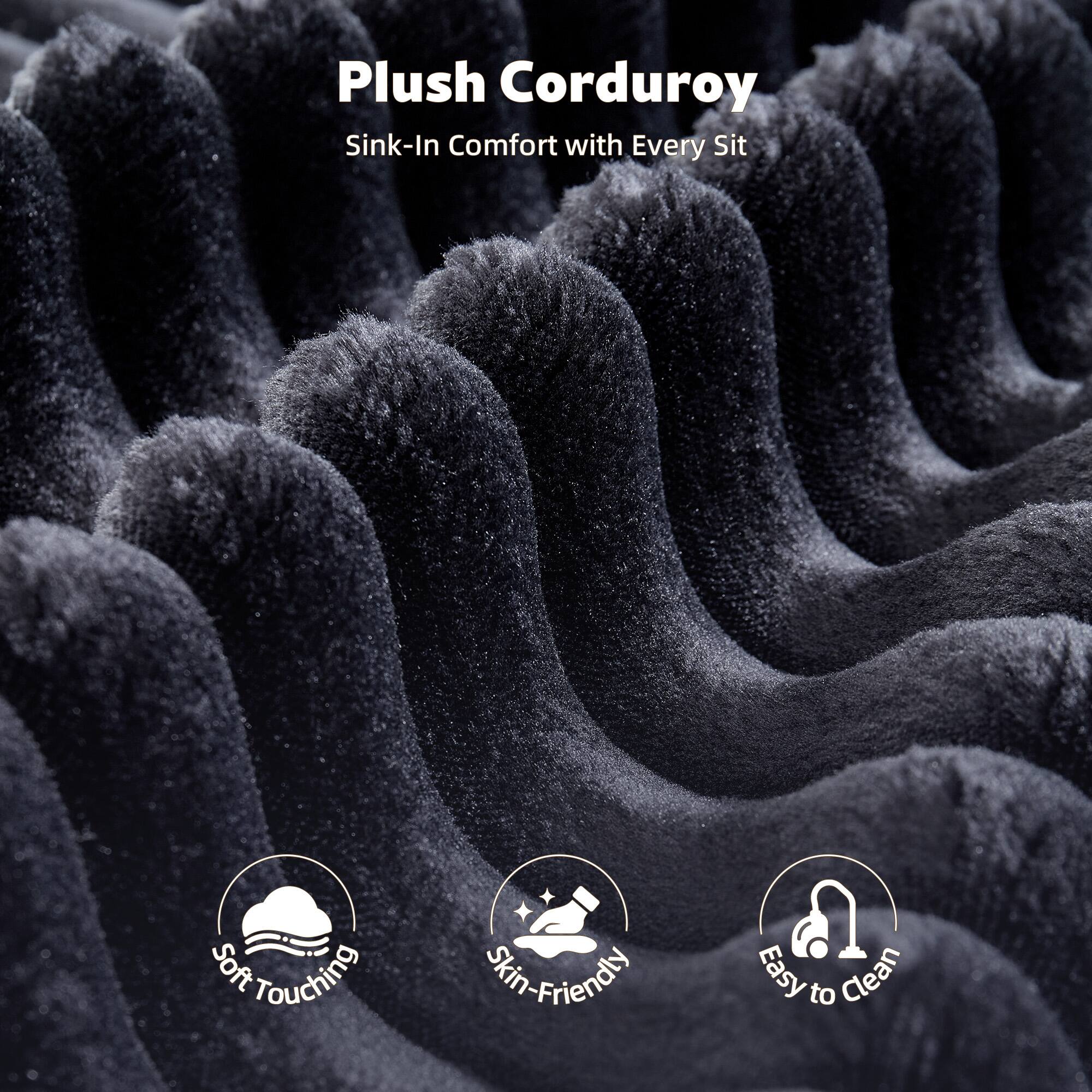 Plush Corduroy  
Sink-In Comfort with Every Sit  

- Soft Touching  
- Skin-Friendly  
- Easy to Clean