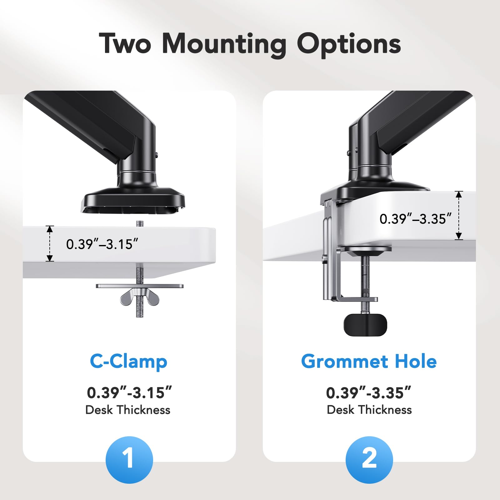Two Mounting Options

1. C-Clamp
   - 0.39" - 3.15" Desk Thickness

2. Grommet Hole
   - 0.39" - 3.35" Desk Thickness