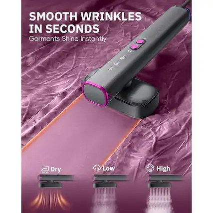 SMOOTH WRINKLES IN SECONDS
Garments Shine Instantly
Dry
Low
High