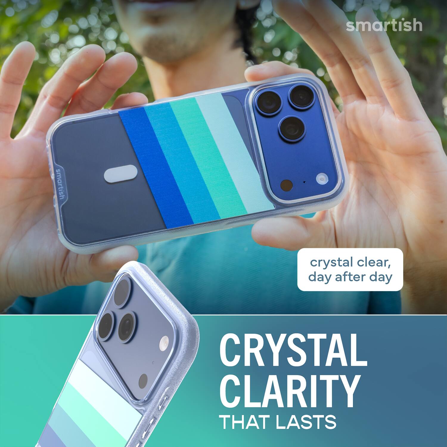 smartish  
crystal clear, day after day  
CRYSTAL CLARITY THAT LASTS